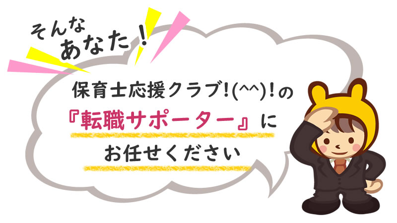 そんなあなた！ 保育士応援クラブ!(^^)!の転職サポーターにお任せください。