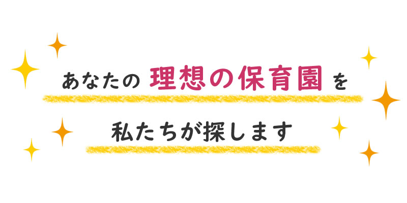 あなたの理想の保育園を私達が探します